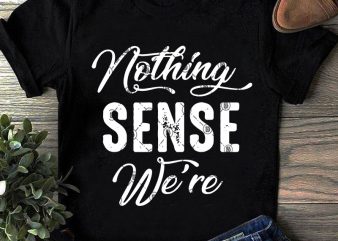 Nothing Sense We’re SVG, Funny SVG, Quote SVG graphic t-shirt design