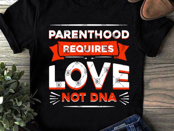 Parenthood requires love not dna svg, funny svg, quote svg, love svg, dna svg t shirt design template