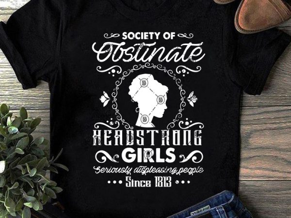 Society of obstinate headstrong girls seriously displeasing people since 1813 svg, girl svg, mom svg, covid 19 svg t shirt design for download