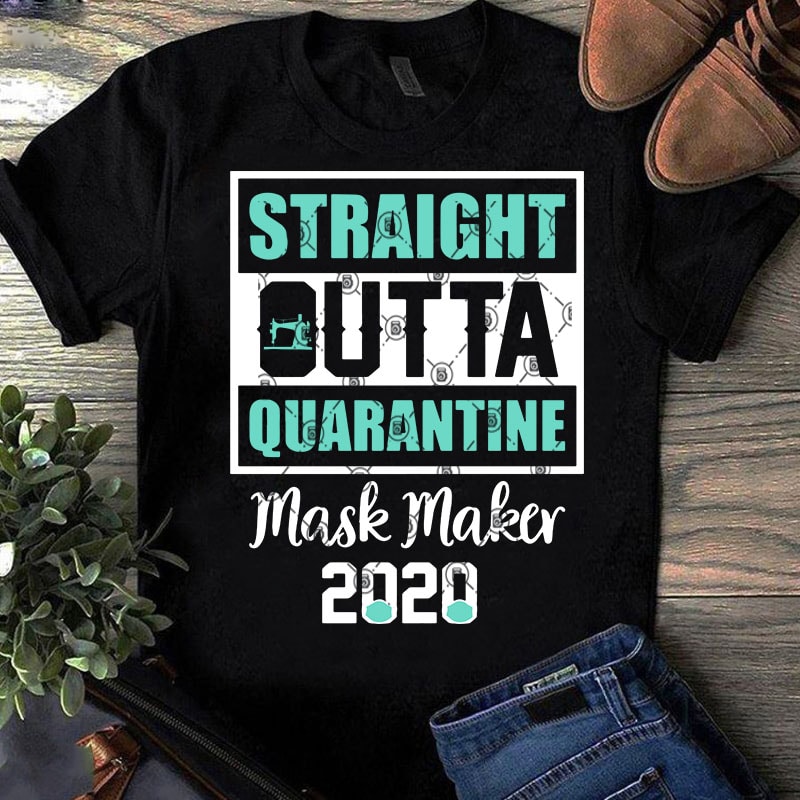 Straight Outta Quarantine Mask Maker 2020 SVG, COVID 19 SVG, Coronavirus SVG, Sewing SVG t-shirt design for commercial use