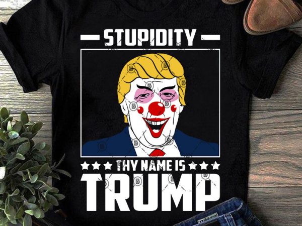 Download Stupidity Thy Name Is Trump Svg Trump Svg Funny Svg Stupidity Trump Svg Graphic T Shirt Design Buy T Shirt Designs