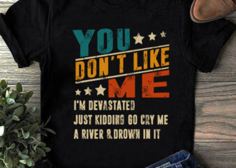 You Don’t Like Me I’m Devastated Just Kidding Go Cry Me A River And Drown In It SVG, Quote SVG, Funny SVG ready made tshirt