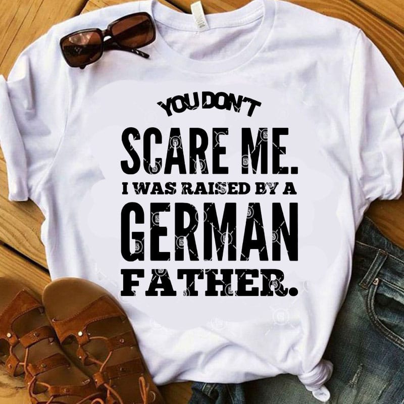 You Don’t Scare Me I Was Raised By A German Father SVG, DAD 2020 SVG, Father’s Day SVG, Family SVG print ready t shirt design