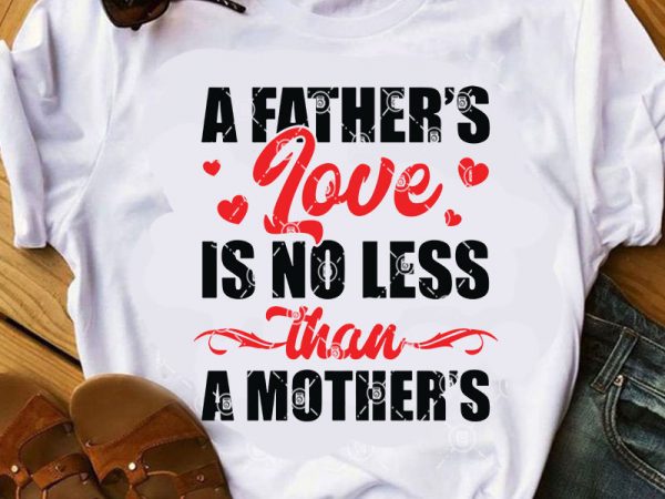 A father’s love is no less than a mother’s svg, mother’s day svg, father’s day svg, love svg, family svg t shirt design to buy