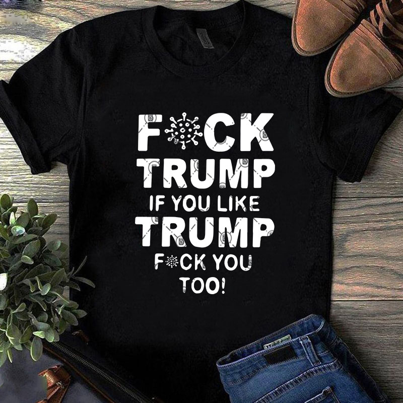 Fuck Trump If You Like Trump Fuck You Too SVG, COVID 19 SVG, Coronavirus SVG, Trump SVG t shirt design for purchase