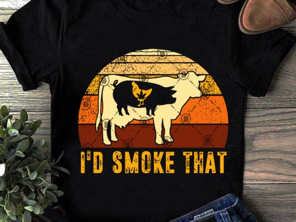 I’d smoke that svg, 420 svg, cannabis svg, chicken svg, pig svg, cow svg, animals svg, farm svg t shirt design template