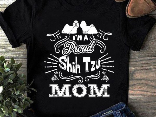 I’m proud shih tzu mom svg, mother’s day svg, dog svg, animals svg, mom lover svg ready made tshirt design