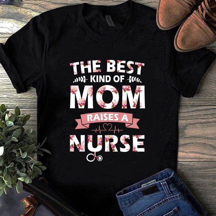 Download The Best Kind Of Mom Raises A Nurse Svg Mother S Day Svg Nurse 2020 Svg Mom Svg Flower Svg T Shirt Design For Purchase Buy T Shirt Designs