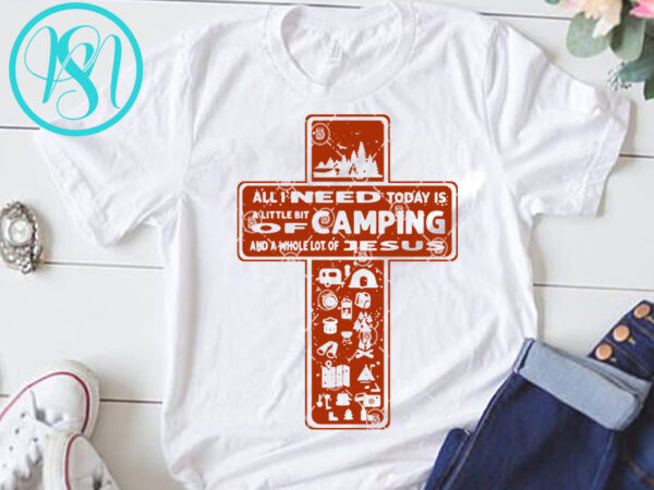 Download All I Need Today Is A Little Bit Of Camping And Whole Lot Of Jesus Svg Jesus Svg Cross Svg Camping Svg T Shirt Design For Sale Buy T Shirt Designs