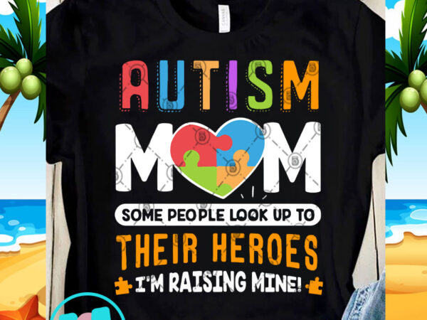 Autism mom some people look up to their heroes i’m raising mine svg, autism svg, funny svg, quote svg t shirt design for purchase