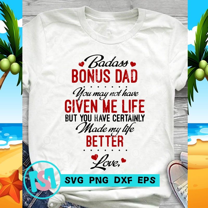 Download Badass Bonus Dad You May Not Have Given Me Life But You Have Certainly Made My Life Better Love ...