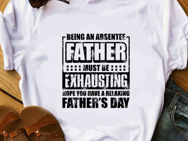 Being an absentee father must be exhausting hope you have a relaxing father’s day svg, dad 2020 svg graphic t-shirt design