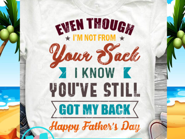 Even though i’m not from your sack i know you’ve still got my back svg, funny svg, dad 2020 svg ready made tshirt design