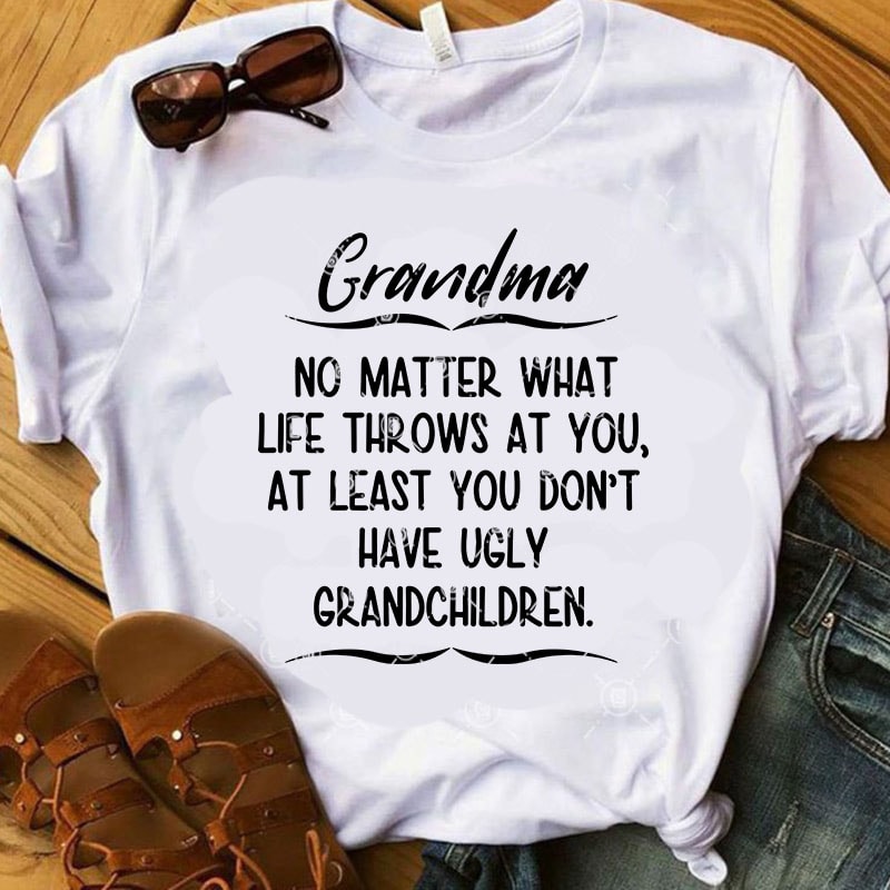 Download Grandma No Matter What Life Throws At You, At Least You Don't Have Ugly Grandchildren SVG ...