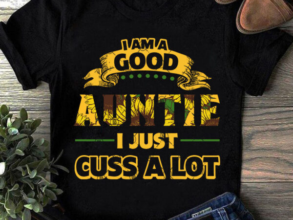 I am good auntie i just cuss a lot svg, sunflower svg, hippie svg, funny svg, quote svg graphic t-shirt design