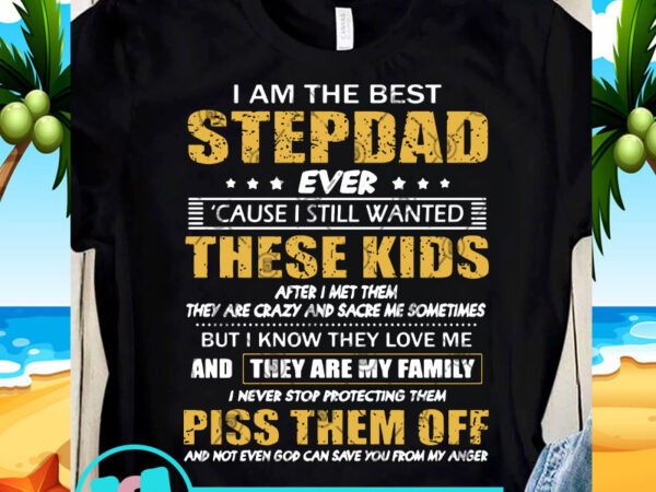 I am the best stepdad ever cause i still wanted these kids after i met them piss them off svg, funny svg, quote svg buy t shirt design for sale