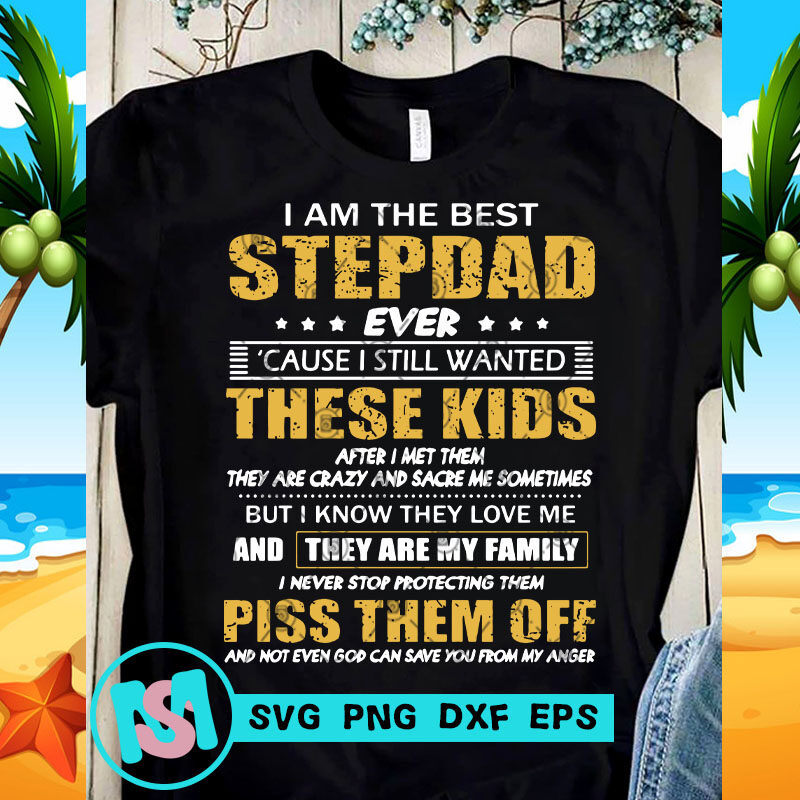 I Am The Best Stepdad Ever Cause I Still Wanted These Kids After I Met Them  Piss Them Off SVG