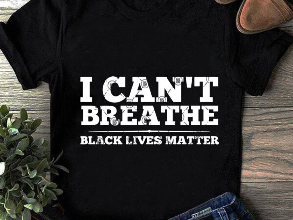 Download I Can't Breathe Black Lives Matter SVG, Quote SVG, Trending SVG, Funny SVG graphic t-shirt ...