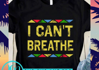 I Can’t Breathe Color SVG, George Floyd SVG, Black Lives Matter SVG ready made tshirt design