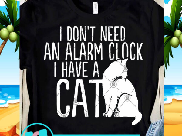 I don’t need an alarm clock i have a cat svg, cat svg, funny svg, quote svg buy t shirt design artwork