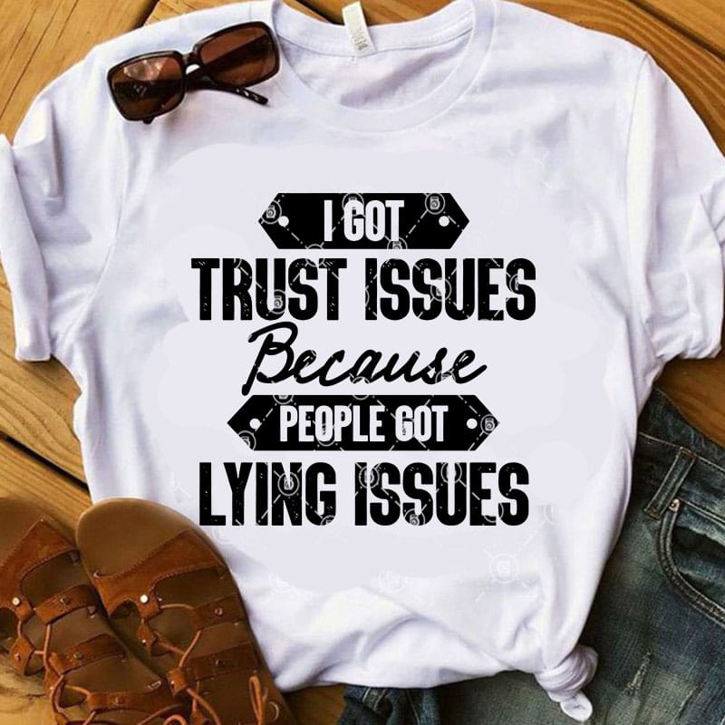 I Got Trust Issues Because People Got Lying Issues Svg Funny Svg Quote Svg Print Ready T Shirt