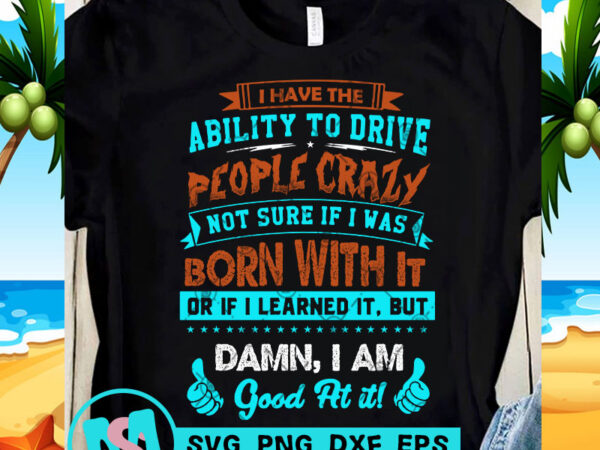 I have the ability to drive people crazy svg, funny svg, quote svg print ready t shirt design