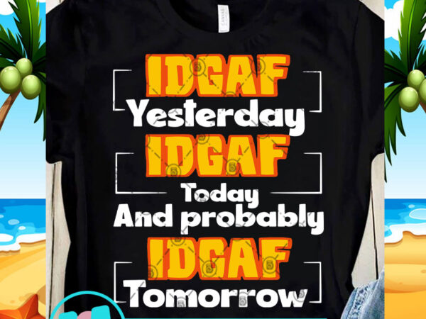 Idgaf yesterday idgaf today and probably idgaf tomorrow svg, funny svg, quote svg t-shirt design for sale