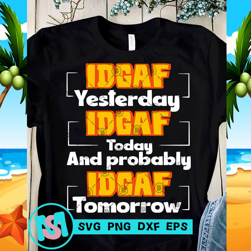 Idgaf Yesterday Idgaf Today And Probably Idgaf Tomorrow SVG, Funny SVG, Quote SVG