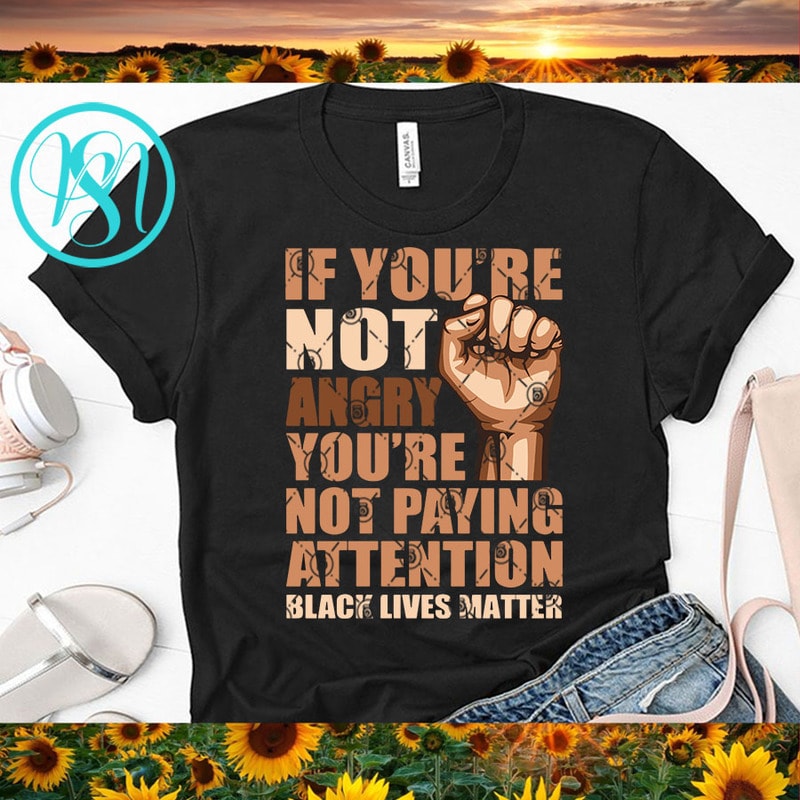 If You're Not Angry You're Not Paying Attention Black Lives Matter SVG ...