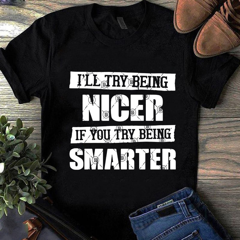 Ill Try Being Nicer If You Try Being Smarter Svg Quote Svg Funny Svg