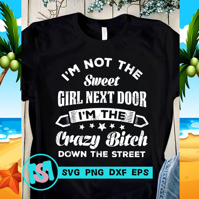 I'm Not The Sweet Girl Next Door I'm the Crazy Bitch Down the Street SVG, Funny SVG, Quote SVG