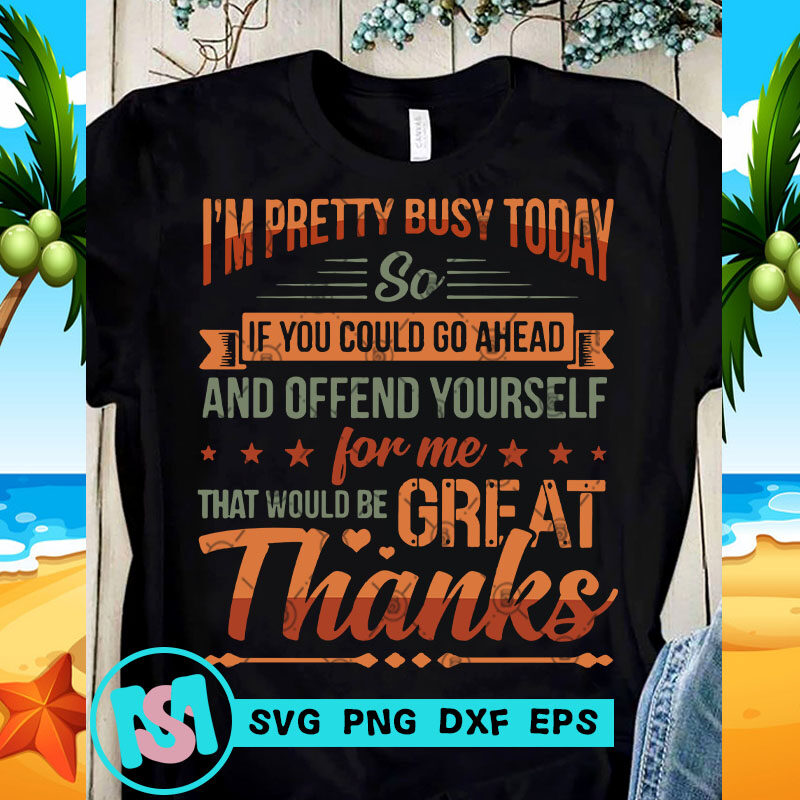 I'm Pretty Busy Today So If You Could Go Ahead SVG, Funny SVG, quote SVG