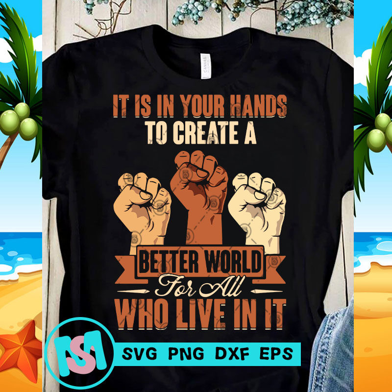 It Is In Your Hands To Create A Better World For All Who Live In It SVG, Black Lives Matter SVG, Racism SVG buy t