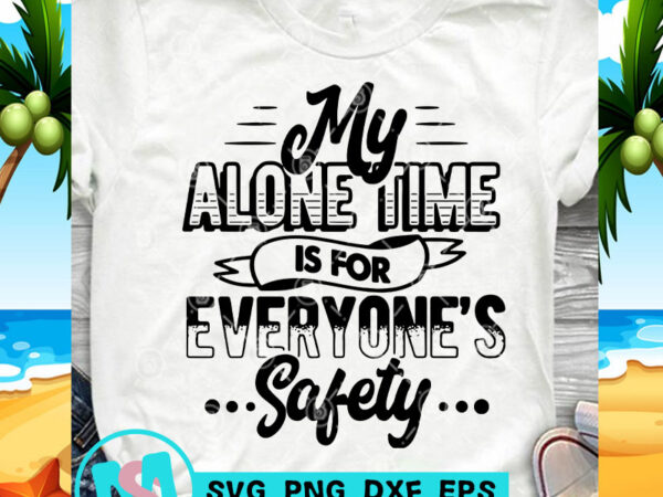 Download My Alone Time Is For Everyone S Safety Svg Funny Svg Quote Svg T Shirt Design To Buy Buy T Shirt Designs