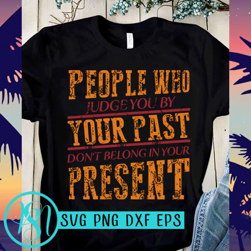 People Who Judge You By Your Past Don't Belong In Your Present SVG, Funny SVG, Quote SVG