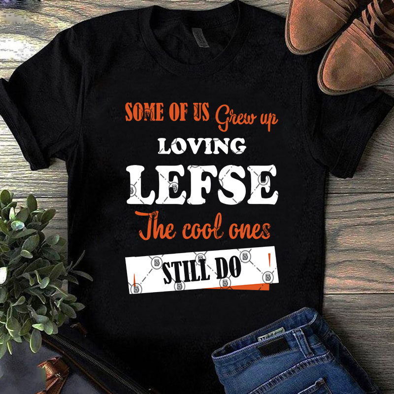 Some Of Us Grew Up Loving Lefse The Coll Ones Still Do SVG, Quote SVG, Funny SVG t-shirt design png