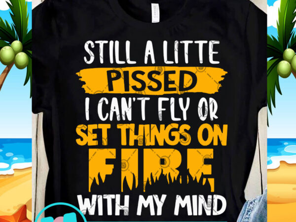 Still a litte pissed i can’t fly or set things on fire with my mind svg, funny svg, quote svg t shirt design for purchase