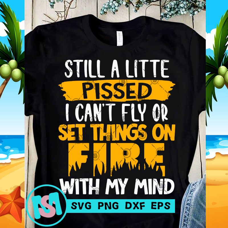 Still A Litte Pissed I Can't Fly Or Set Things On Fire With My Mind SVG, Funny SVG, Quote SVG