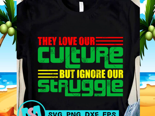 They love our culture but ignore our struggle svg, funny svg, quote svg shirt design png