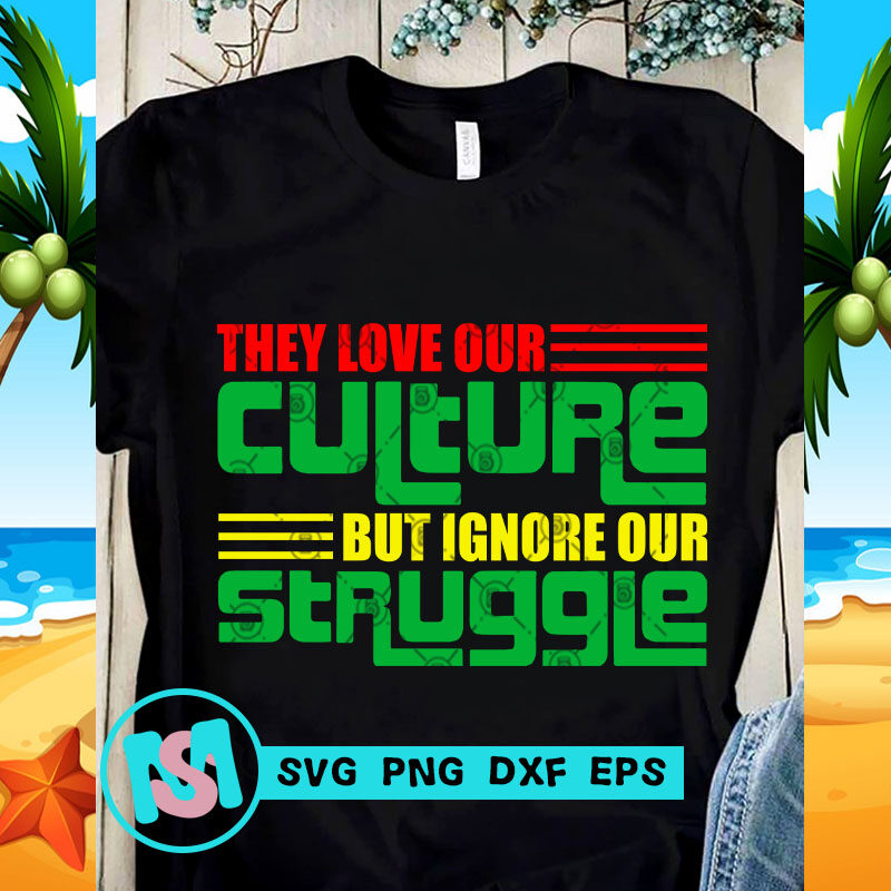 They Love Our Culture But Ignore Our Struggle SVG, Funny SVG, Quote SVG