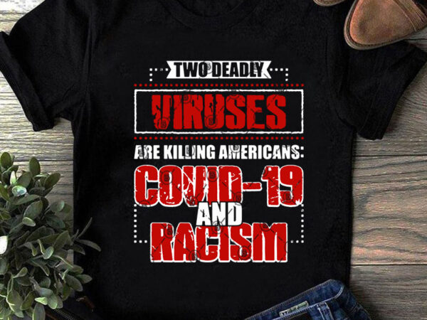 Two deadly viruses are killing americans covid-19 and racism svg, quote svg, funny svg, covid-19 svg, virus svg buy t shirt design for commercial use