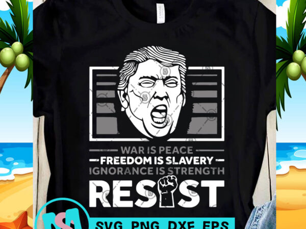 War is peace freedom is slavery ignorance is strength resist svg, trump 2020 svg, funny svg, quote svg buy t shirt design for commercial use