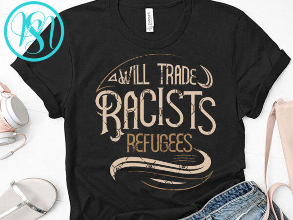 Download Will Trade Racists Refugees Svg Funny Svg Quote Svg Graphic T Shirt Design Buy T Shirt Designs