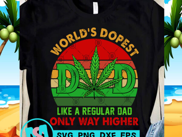 World’s dopest dad like a regular dad on ly way higher svg, cannabis svg, 420 svg, funny svg t shirt design for sale