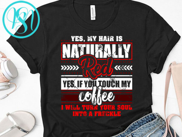 Yes, my hair is naturally red yes, if you touch my coffee svg, funny svg, quote svg, coffee svg buy t shirt design for commercial