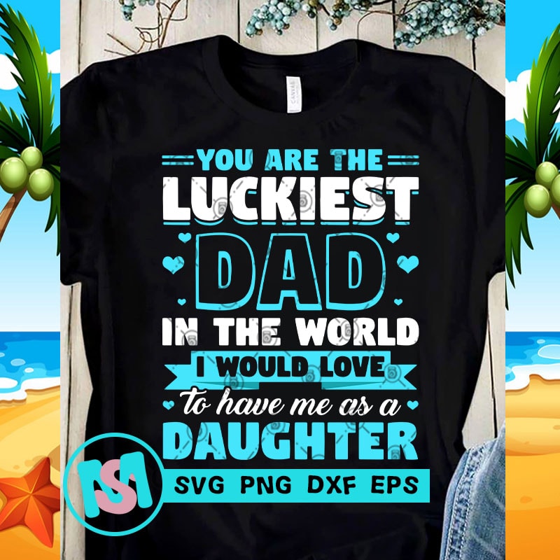 Download You Are The Luckiest Dad In The World I Would Love To Have ...