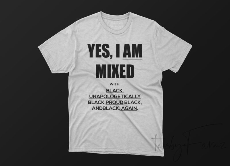 Yes I am Mixed with BLACK, UNAPOLOGETICALLY BLACK,PROUD BLACK, ANDBLACK ...
