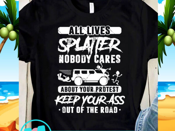 All lives splatter nobody cares about your protest keep your ass out of the road svg, funny svg, quote svg t shirt vector