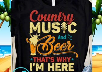 Country Music And Beer That’s Why I’m Here SVG, Beer SVG, Summer SVG, Music SVG, Funny SVG