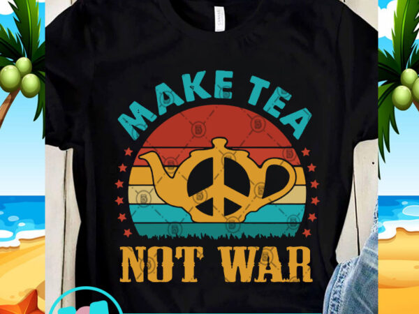 Download Make Tea Not War Svg Peace Svg Tea Svg Quote Svg Vintage Svg Buy T Shirt Designs